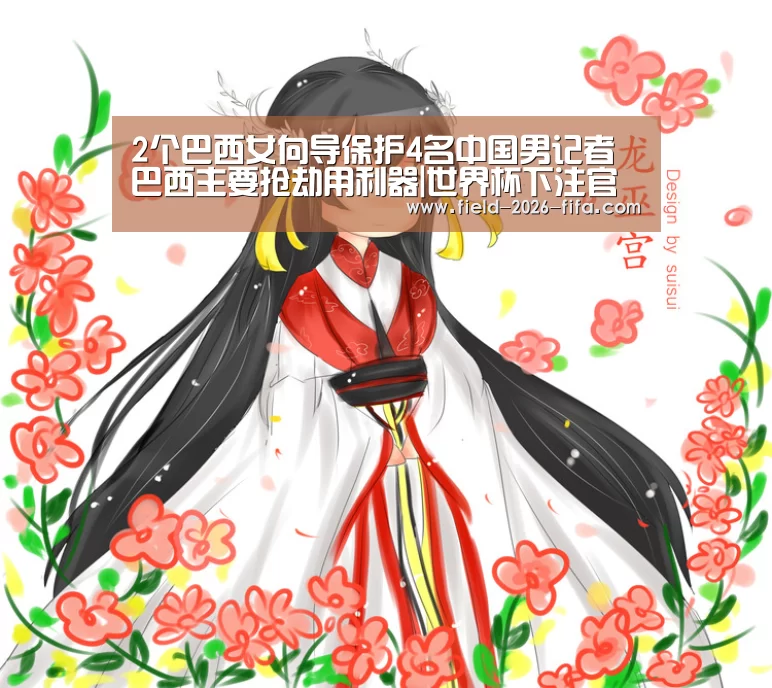2个巴西女向导保护4名中国男记者 巴西主要抢劫用利器|世界杯下注官网(图3) 世界杯买球