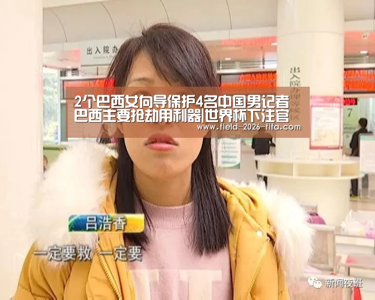 2个巴西女向导保护4名中国男记者 巴西主要抢劫用利器|世界杯下注官网(图4) 世界杯下注官网